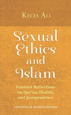 Sexual Ethics and Islam: Feminist Reflections on Qur'an, Hadith, and Jurisprudence by Ali, Kecia