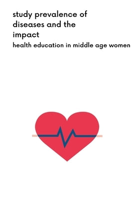 Study Prevalence Of Diseases And The Impact Of Health Education In Middle Age Women by Naaz, Sheema