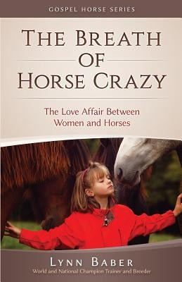 The Breath of Horse Crazy: The Love Affair Between Women and Horses by Baber, Lynn