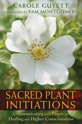 Sacred Plant Initiations: Communicating with Plants for Healing and Higher Consciousness by Guyett, Carole