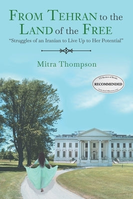 From Tehran to the Land of the Free: Struggles of an Iranian to Live Up to Her Potential by Thompson, Mitra