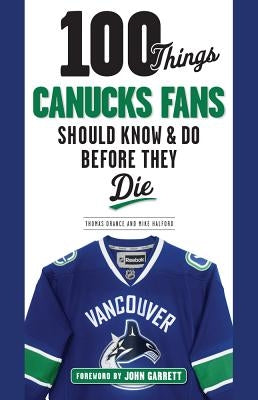 100 Things Canucks Fans Should Know & Do Before They Die by Drance, Thomas