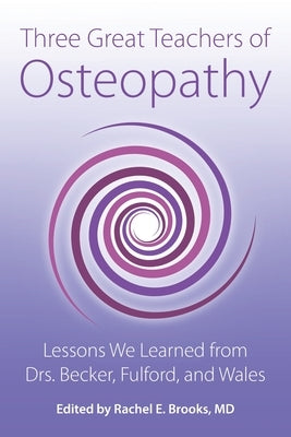 Three Great Teachers of Osteopathy: Lessons We Learned from Drs. Becker, Fulford, and Wales by Brooks, Rachel E.