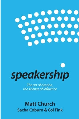 Speakership: The art of oration, the science of influence by Church, Matt