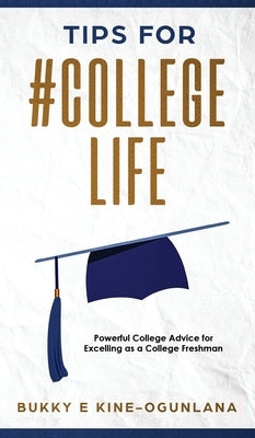 Tips for #CollegeLife: Powerful College Advice for Excelling as a College Freshman by Ekine-Ogunlana, Bukky