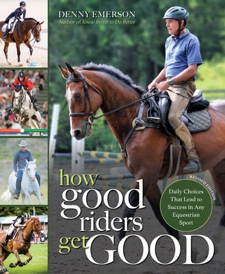 How Good Riders Get Good: New Edition: Daily Choices That Lead to Success in Any Equestrian Sport by Emerson, Denny