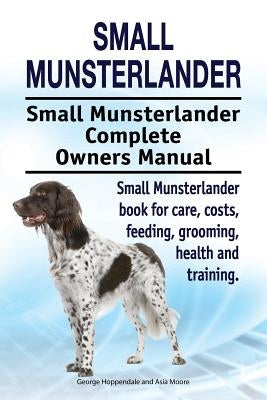 Small Munsterlander. Small Munsterlander Complete Owners Manual. Small Munsterlander book for care, costs, feeding, grooming, health and training. by Moore, Asia