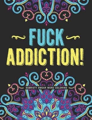 Fuck Addiction!: Sobriety Coloring Book and Inspiring Coloring Journal for Addiction Recovery - Motivational Quotes & Swear Word Colori by Printing, A. Recovery