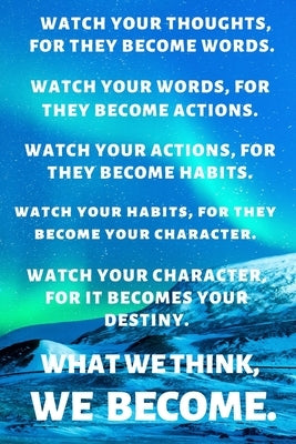 Watch Your Thoughts, for They Become Words. Watch Your Words, for They Become Actions. Watch Your Actions, for They Become Habits. Watch Your Habits, by Publishing, Premier