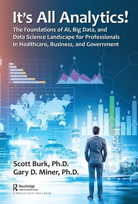 It's All Analytics!: The Foundations of Al, Big Data and Data Science Landscape for Professionals in Healthcare, Business, and Government by Burk, Scott