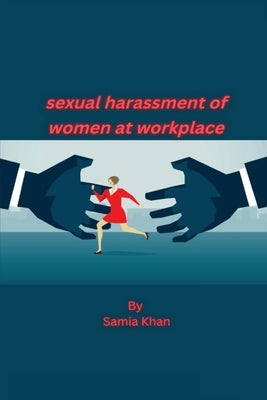 Sexual Harassment of Women at Workplace by Khan, Samia