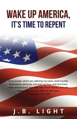 Wake Up America: It's Time to Repent by Light, Jb