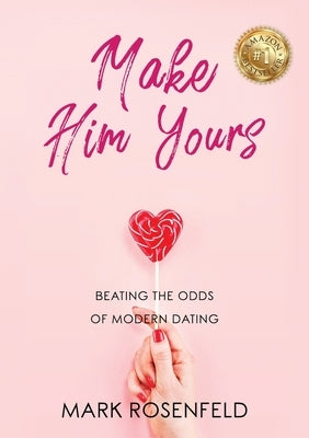 Make Him Yours: Beating The Odds Of Modern Dating by Rosenfeld, Mark