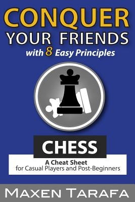 Chess: Conquer your Friends with 8 Easy Principles: A Cheat Sheet for Casual Players and Post-Beginners by Tarafa, Maxen R.