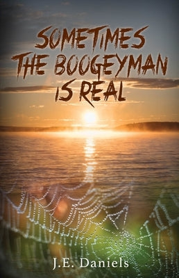 Sometimes the Boogeyman Is Real by Daniels, J. E.