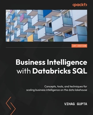 Business Intelligence with Databricks SQL: Concepts, tools, and techniques for scaling business intelligence on the data lakehouse by Gupta, Vihag