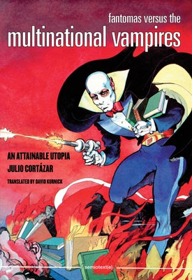 Fantomas Versus the Multinational Vampires: An Attainable Utopia by Cortazar, Julio