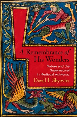 A Remembrance of His Wonders: Nature and the Supernatural in Medieval Ashkenaz by Shyovitz, David I.