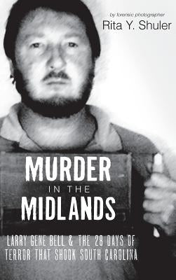 Murder in the Midlands: Larry Gene Bell and the 28 Days of Terror That Shook South Carolina by Shuler, Rita Y.