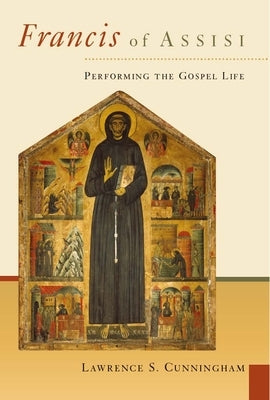 Francis of Assisi: Performing the Gospel Life by Cunningham, Lawrence S.