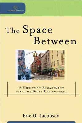 The Space Between: A Christian Engagement with the Built Environment by Jacobsen, Eric O.