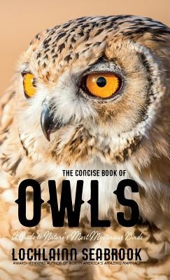The Concise Book of Owls: A Guide to Nature's Most Mysterious Birds by Seabrook, Lochlainn