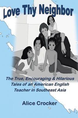 Love Thy Neighbor: The True, Encouraging & Hilarious Tales of an American English Teacher in Southeast Asia by Crocker, Alice