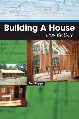 Building A House Day-By-Day by Phipps, Tad