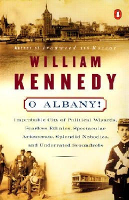 O Albany!: Improbable City of Political Wizards, Fearless Ethnics, Spectacular, Aristocrats, Splendid Nobodies, and Underrated Sc by Kennedy, William