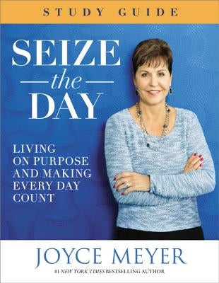 Seize the Day: Living on Purpose and Making Every Day Count by Meyer, Joyce