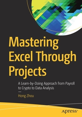 Mastering Excel Through Projects: A Learn-By-Doing Approach from Payroll to Crypto to Data Analysis by Zhou, Hong