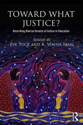 Toward What Justice?: Describing Diverse Dreams of Justice in Education by Tuck, Eve