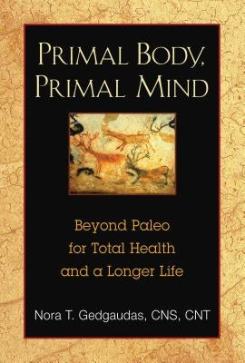 Primal Body, Primal Mind: Beyond Paleo for Total Health and a Longer Life by Gedgaudas, Nora