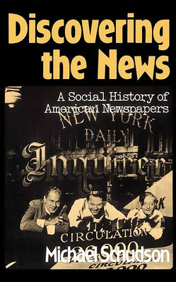 Discovering the News: A Social History of American Newspapers by Schudson, Michael