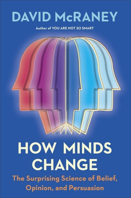 How Minds Change: The Surprising Science of Belief, Opinion, and Persuasion by McRaney, David