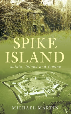 Spike Island: Saints, Felons and Famine by Martin, Michael