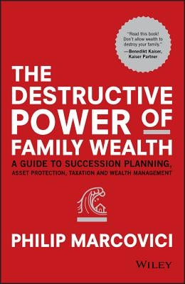 The Destructive Power of Family Wealth: A Guide to Succession Planning, Asset Protection, Taxation and Wealth Management by Marcovici, Philip