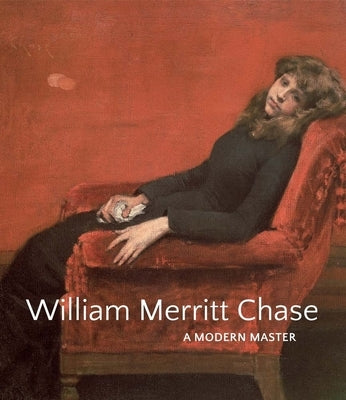 William Merritt Chase: A Modern Master by Smithgall, Elsa