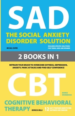The Social Anxiety Disorder Solution and Cognitive Behavioral Therapy: 2 Books in 1: Retrain your brain to overcome shyness, depression, anxiety and p by Cooper, Michael