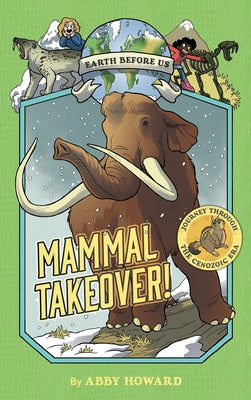 Mammal Takeover! (Earth Before Us #3): Journey Through the Cenozoic Era by Howard, Abby