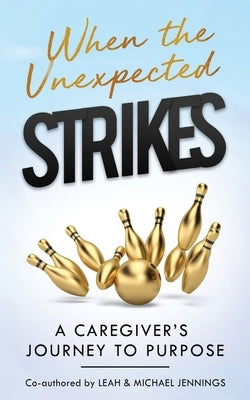 When The Unexpected Strikes: A Caregiver's Journey to Purpose by Jennings, Leah