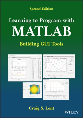 Learning to Program with MATLAB: Building GUI Tools by Lent, Craig S.