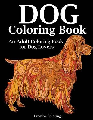 Dog Coloring Book: An Adult Coloring Book for Dog Lovers by Creative Coloring