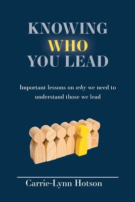 Knowing Who You Lead: Important lessons on why we need to understand those we lead by Hotson, Carrie-Lynn