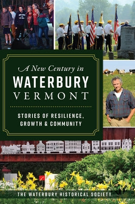 A New Century in Waterbury, Vermont: Stories of Resilience, Growth & Community by The Waterbury Historical Society