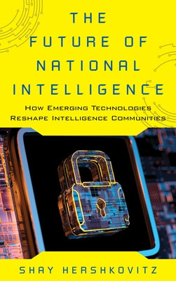 The Future of National Intelligence: How Emerging Technologies Reshape Intelligence Communities by Hershkovitz, Shay