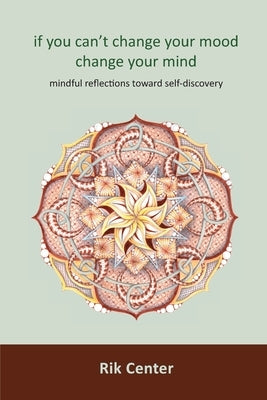 if you can't change your mood, change your mind: mindful reflections toward self-discovery by Center, Rik