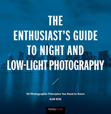 The Enthusiast's Guide to Night and Low-Light Photography: 50 Photographic Principles You Need to Know by Hess, Alan
