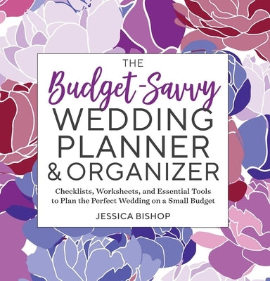 The Budget-Savvy Wedding Planner & Organizer: Checklists, Worksheets, and Essential Tools to Plan the Perfect Wedding on a Small Budget by Bishop, Jessica