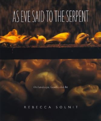 As Eve Said to the Serpent: On Landscape, Gender, and Art by Solnit, Rebecca